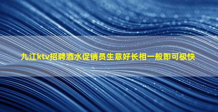 九江ktv招聘酒水促销员生意好长相一般即可极快